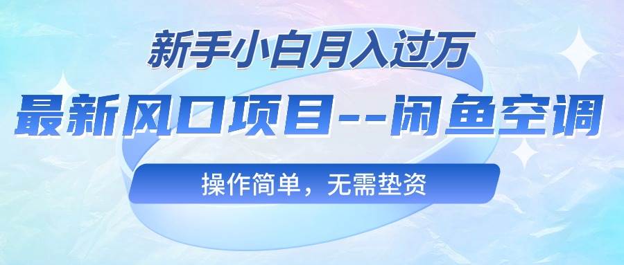 最新风口项目—闲鱼空调，新手小白月入过万，操作简单，无需垫资-亿起创业网-副业兼职月入过万-自媒体、引流推广、网赚项目、短视频、技术教程等创业项目资源