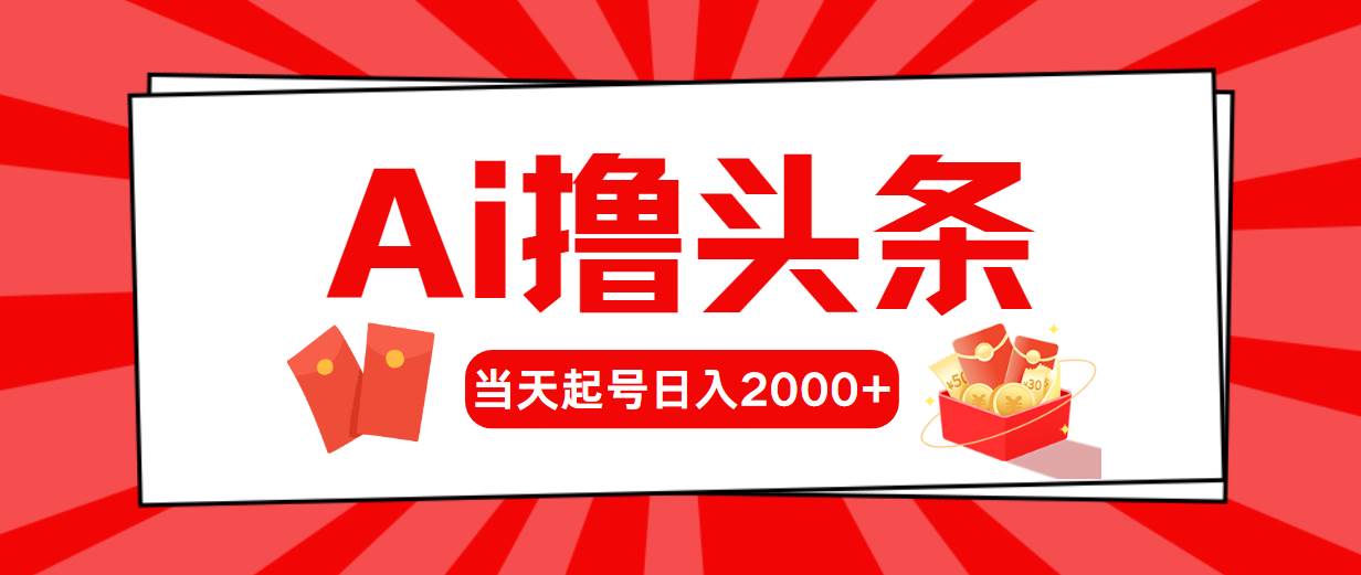 Ai撸头条,当天起号,第二天见收益,日入2000+-亿起创业网-副业兼职月入过万-自媒体、引流推广、网赚项目、短视频、技术教程等创业项目资源