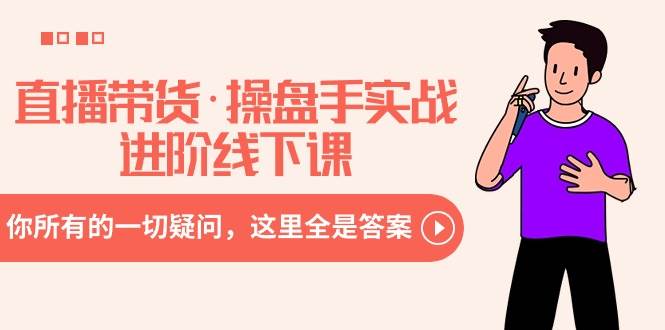 直播带货·操盘手实战进阶线下课:你所有的一切疑问,这里全是答案-亿起创业网-副业兼职月入过万-自媒体、引流推广、网赚项目、短视频、技术教程等创业项目资源