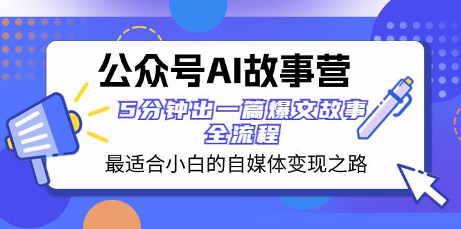 公众号AI 故事营 最适合小白的自媒体变现之路  5分钟出一篇爆文故事 全流程-亿起创业网-副业兼职月入过万