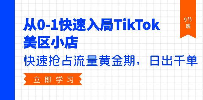 从0-1快速入局TikTok美区小店，快速抢占流量黄金期，日出千单（9节课）-亿起创业网-副业兼职月入过万-自媒体、引流推广、网赚项目、短视频、技术教程等创业项目资源