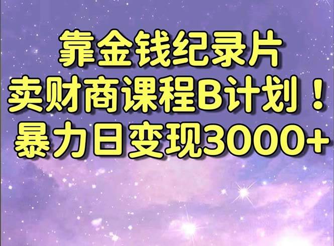 靠金钱纪录片卖财商课程B计划!暴力日变现3000+,喂饭式干货教程!-亿起创业网-副业兼职月入过万-自媒体、引流推广、网赚项目、短视频、技术教程等创业项目资源