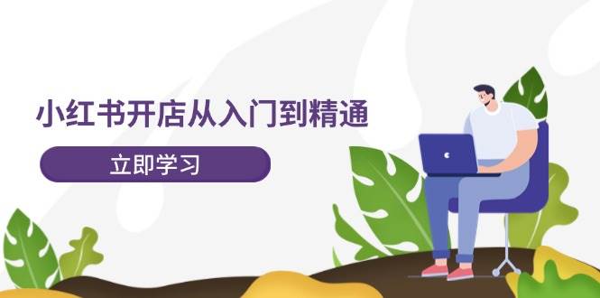 小红书开店从入门到精通,快速掌握小红书店铺运营,实现开店创收-202节课-亿起创业网-副业兼职月入过万-自媒体、引流推广、网赚项目、短视频、技术教程等创业项目资源