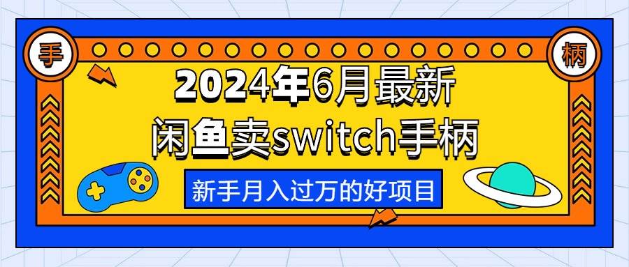 2024年6月最新闲鱼卖switch游戏手柄,新手月入过万的第一个好项目-亿起创业网-副业兼职月入过万-自媒体、引流推广、网赚项目、短视频、技术教程等创业项目资源