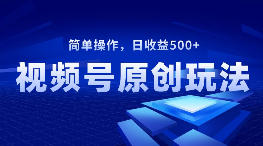 视频号原创视频玩法，日收益500+-亿盟网-副业月入过万