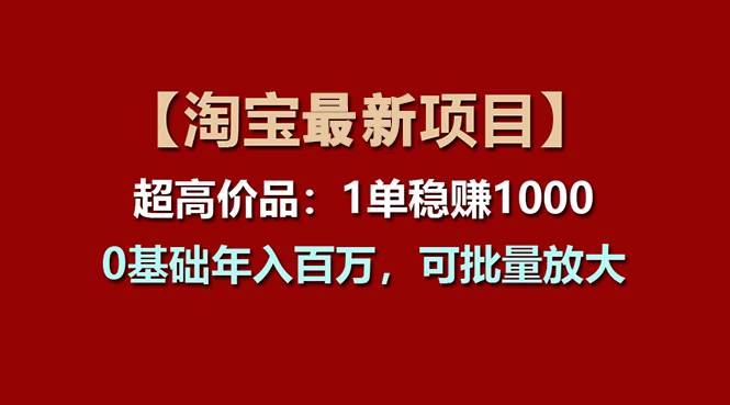 【淘宝项目】超高价品：1单赚1000多，0基础年入百万，可批量放大-亿起创业网-副业兼职月入过万-自媒体、引流推广、网赚项目、短视频、技术教程等创业项目资源
