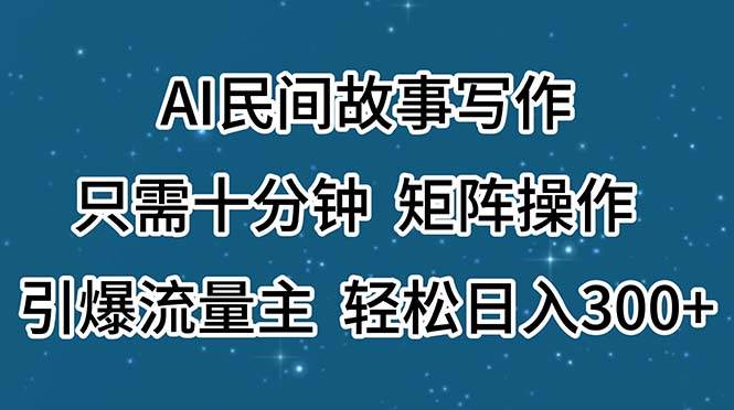 AI民间故事写作,只需十分钟,矩阵操作,引爆流量主,轻松日入300+-亿起创业网-副业兼职月入过万-自媒体、引流推广、网赚项目、短视频、技术教程等创业项目资源