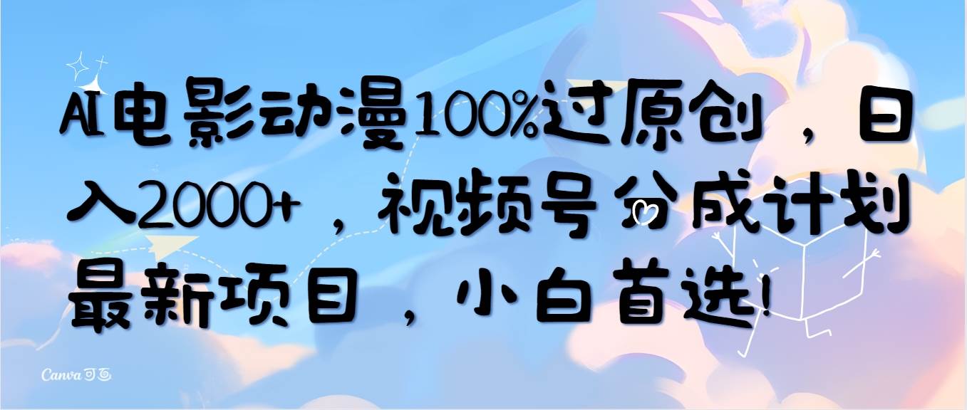 AI电影动漫100%过原创，日入2000+，视频号分成计划最新项目，小白首选！-亿起创业网-副业兼职月入过万-自媒体、引流推广、网赚项目、短视频、技术教程等创业项目资源