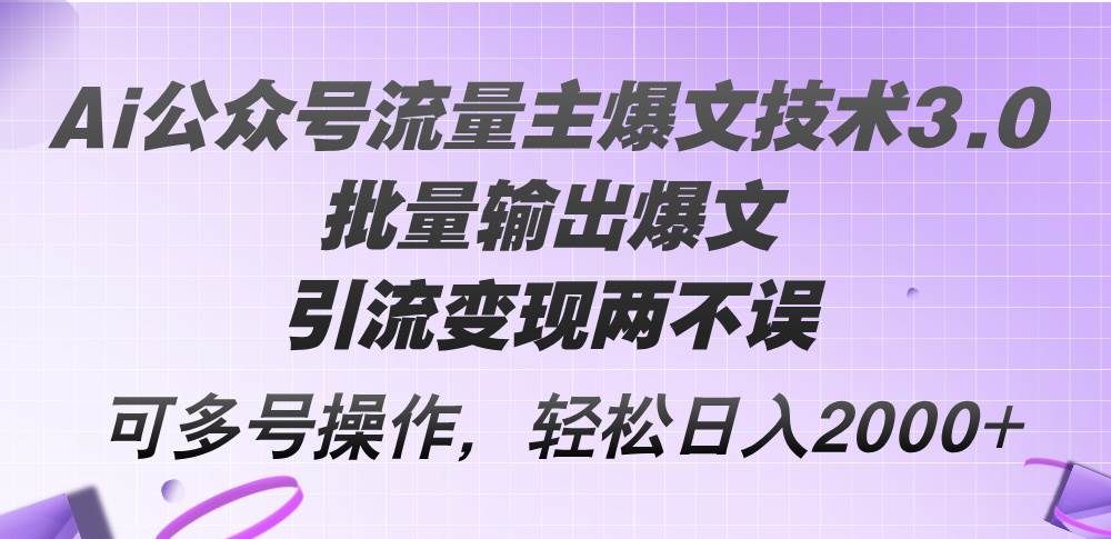 Ai公众号流量主爆文技术3.0,批量输出爆文,引流变现两不误,多号操作...-亿起创业网-副业兼职月入过万-自媒体、引流推广、网赚项目、短视频、技术教程等创业项目资源