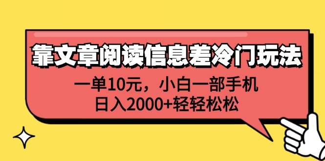 靠文章阅读信息差冷门玩法，一单10元，小白一部手机，日入2000+轻轻松松-亿起创业网-副业兼职月入过万-自媒体、引流推广、网赚项目、短视频、技术教程等创业项目资源