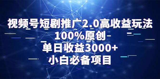 视频号短剧推广2.0高收益玩法,100%原创,单日收益3000+,小白必备项目-亿起创业网-副业兼职月入过万-自媒体、引流推广、网赚项目、短视频、技术教程等创业项目资源