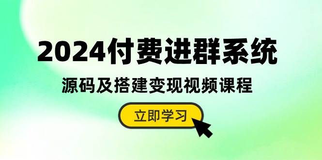 2024付费进群系统,源码及搭建变现视频课程(教程+源码)-亿盟网-副业月入过万