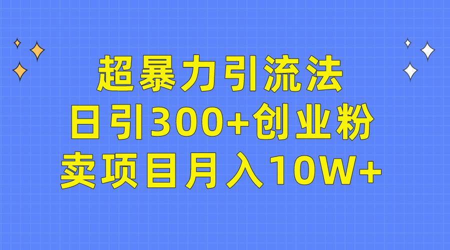 超暴力引流法，日引300+创业粉，卖项目月入10W+-亿起创业网-副业兼职月入过万-自媒体、引流推广、网赚项目、短视频、技术教程等创业项目资源