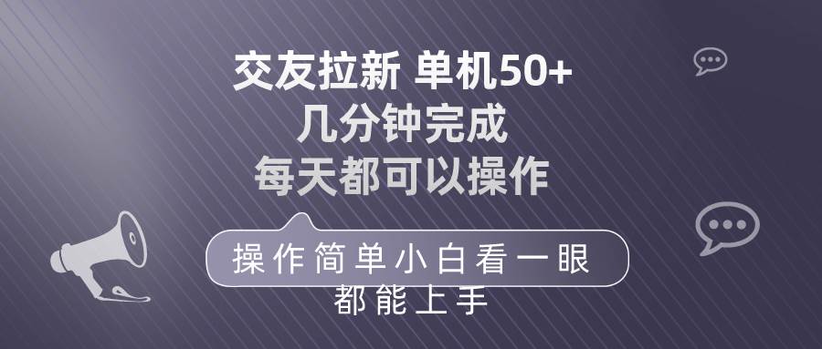 交友拉新 单机50 操作简单 每天都可以做 轻松上手-亿起创业网-副业兼职月入过万-自媒体、引流推广、网赚项目、短视频、技术教程等创业项目资源