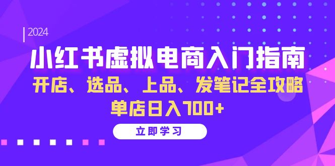 小红书虚拟电商入门指南：开店、选品、上品、发笔记全攻略 单店日入700+-亿佰盟网
