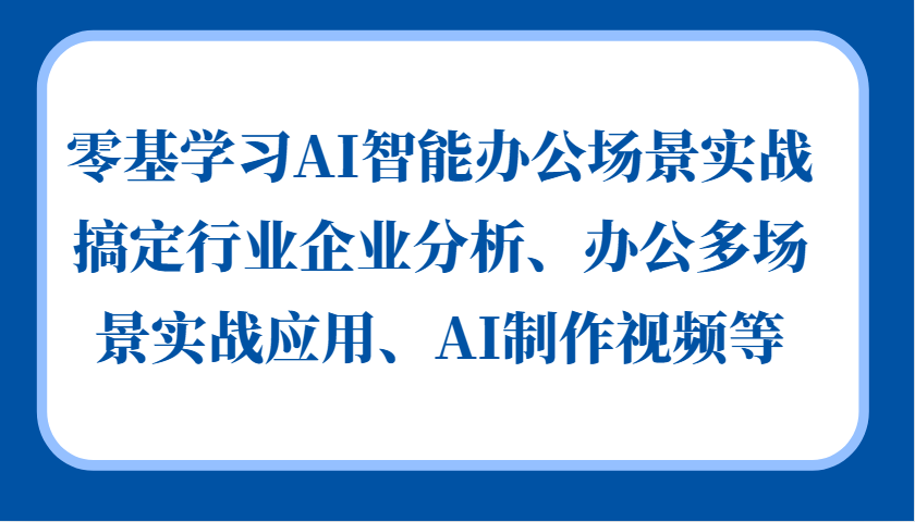 零基学习AI智能办公场景实战，搞定行业企业分析、办公多场景实战应用、AI制作视频等-亿佰盟网