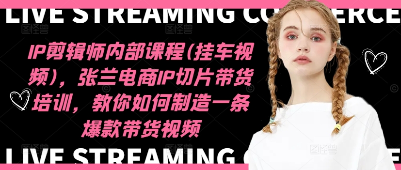 IP剪辑师内部课程(挂车视频)（更新11月），张兰电商IP切片带货培训，教你如何制造一条爆款带货视频-亿佰盟网