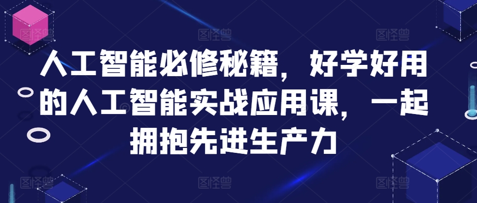 人工智能必修秘籍,好学好用的人工智能实战应用课,一起拥抱先进生产力-亿佰盟网