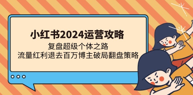 小红书2024运营攻略：复盘超级个体之路 流量红利退去百万博主破局翻盘-亿佰盟网