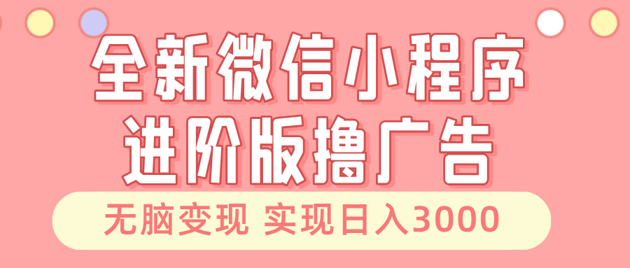 全新微信小程序进阶版撸广告 无脑变现睡后也有收入 日入3000＋-亿佰盟网