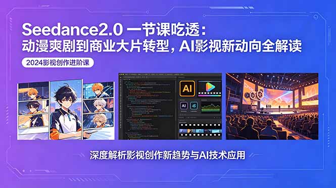 Seedance2.0一节课吃透：动漫爽剧到商业大片转型，AI影视新动向全解读-亿起创业网-副业兼职月入过万-自媒体、引流推广、网赚项目、短视频、技术教程等创业项目资源