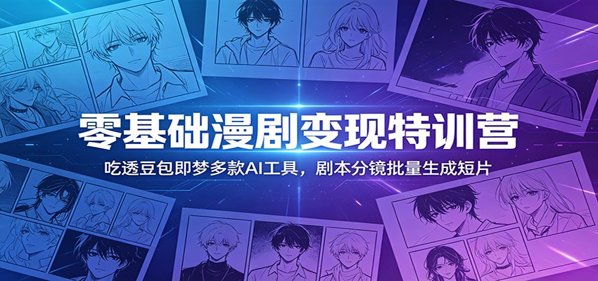 零基础漫剧变现特训营：玩转豆包即梦多款AI工具，剧本分镜批量生成短片-亿起创业网-副业兼职月入过万-自媒体、引流推广、网赚项目、短视频、技术教程等创业项目资源