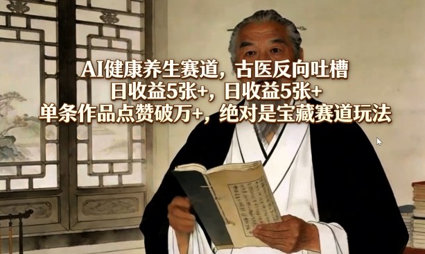 AI健康养生赛道，古医反向吐槽，日收益5张+，单条作品点赞破万+，绝对是宝藏赛道玩法-亿佰盟网