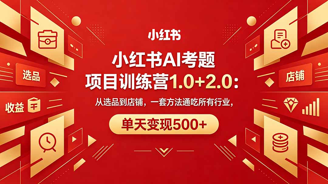 黄岛主小红书AI考题项目训练营1.0+2.0：从选品到店铺，一套方法通吃所有行业，单天变现500+-亿起创业网-副业兼职月入过万-自媒体、引流推广、网赚项目、短视频、技术教程等创业项目资源