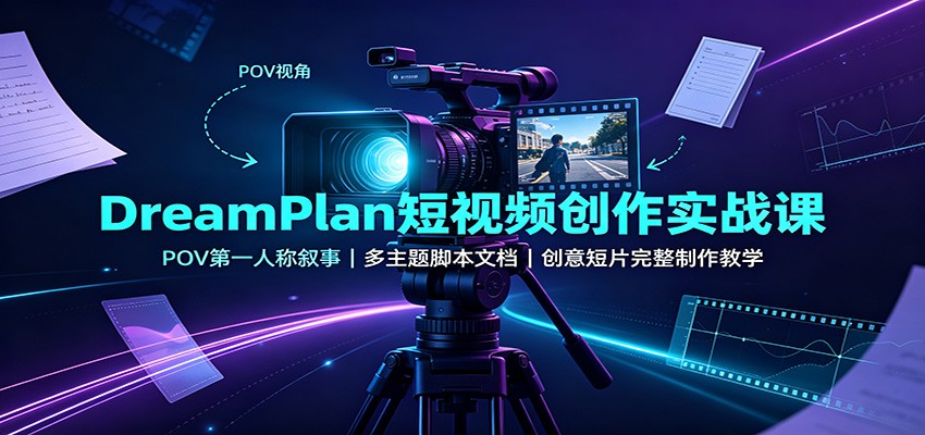DreamPlan短视频创作实战课：POV第一人称叙事，多主题脚本文档，创意短片完整制作教学-亿起创业网-副业兼职月入过万-自媒体、引流推广、网赚项目、短视频、技术教程等创业项目资源