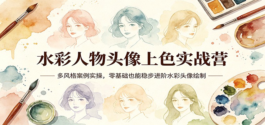 水彩人物头像上色实战营：多风格案例实操，零基础也能稳步进阶水彩头像绘制-亿起创业网-副业兼职月入过万-自媒体、引流推广、网赚项目、短视频、技术教程等创业项目资源