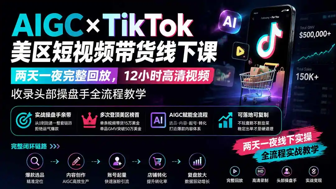 AIGC×TikTok美区短视频带货线下课；两天一夜完整回放，12小时高清视频收录头部操盘手全流程教学-亿起创业网-副业兼职月入过万-自媒体、引流推广、网赚项目、短视频、技术教程等创业项目资源