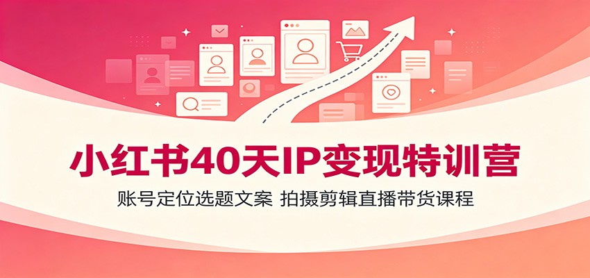 小红书40天IP变现特训营：账号定位选题文案，拍摄剪辑直播带货课程-亿起创业网-副业兼职月入过万-自媒体、引流推广、网赚项目、短视频、技术教程等创业项目资源