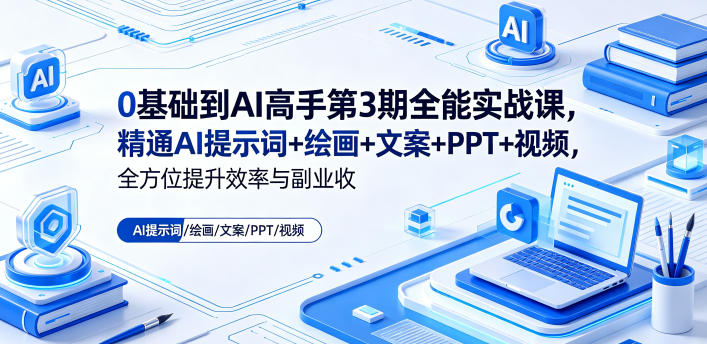 0基础到AI高手第3期全能实战课，精通AI提示词+绘画+文案+PPT+视频，全方位提升效率与副业收益-亿起创业网-副业兼职月入过万-自媒体、引流推广、网赚项目、短视频、技术教程等创业项目资源
