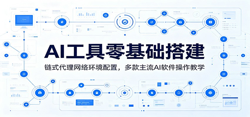 AI工具零基础搭建:链式代理网络环境配置,多款主流AI软件操作教学-亿起创业网-副业兼职月入过万-自媒体、引流推广、网赚项目、短视频、技术教程等创业项目资源