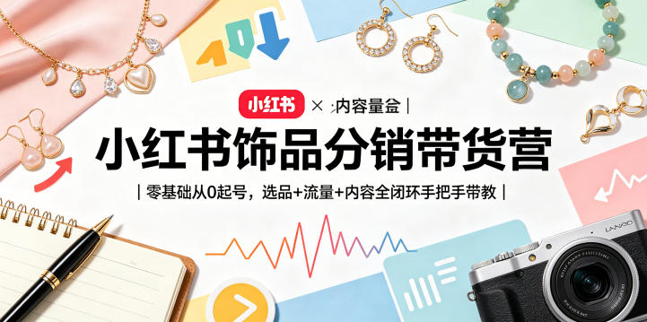 小红书饰品分销带货营｜零基础从0起号，选品+流量+内容全闭环手把手带教-亿起创业网-副业兼职月入过万-自媒体、引流推广、网赚项目、短视频、技术教程等创业项目资源