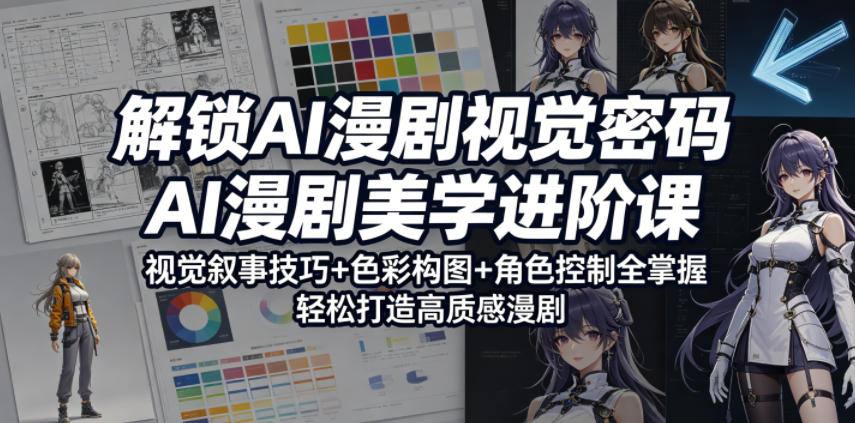 解锁AI漫剧视觉密码，AI漫剧美学进阶课，视觉叙事技巧+色彩构图+角色控制全掌握，轻松打造高质感漫剧-亿起创业网-副业兼职月入过万-自媒体、引流推广、网赚项目、短视频、技术教程等创业项目资源
