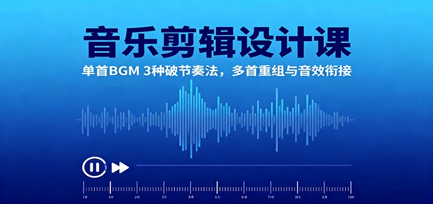 音乐剪辑设计课:单首BGM 3种破节奏法,多首重组与音效衔接-亿佰盟网