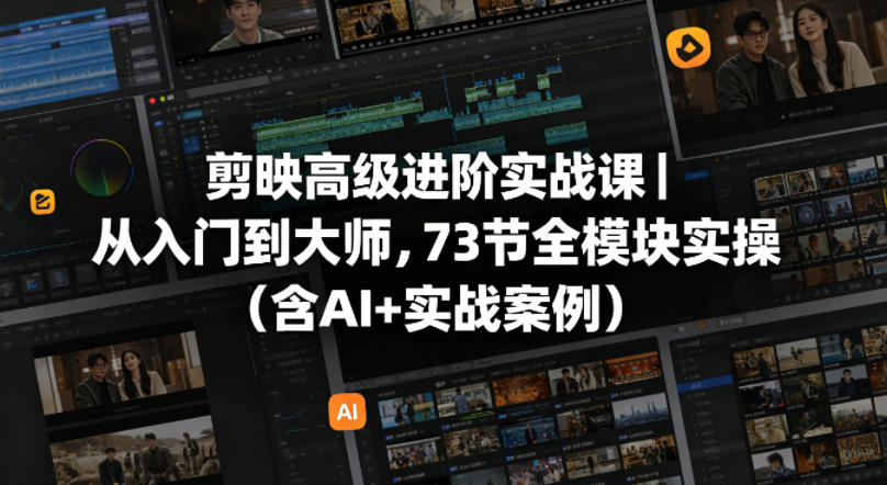 剪映高级进阶实战课｜从入门到大师，73节全模块实操(含AI+实战案例)-亿起创业网-副业兼职月入过万-自媒体、引流推广、网赚项目、短视频、技术教程等创业项目资源