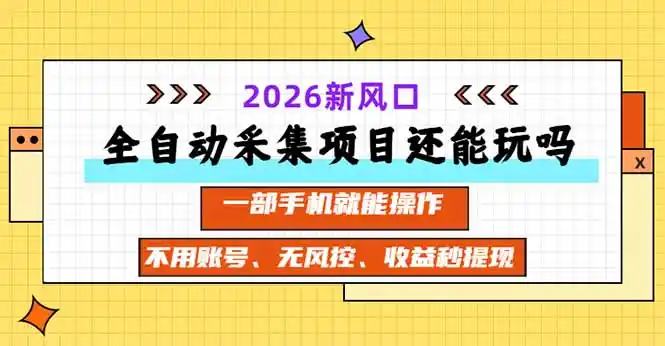 全自动采集项目还能玩吗？2026实测新风口 一部手机就能操作-亿起创业网-副业兼职月入过万-自媒体、引流推广、网赚项目、短视频、技术教程等创业项目资源