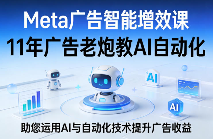 Meta广告智能增效课，11年广告老炮教AI自动化，助您运用AI与自动化技术提升广告收益-亿佰盟网
