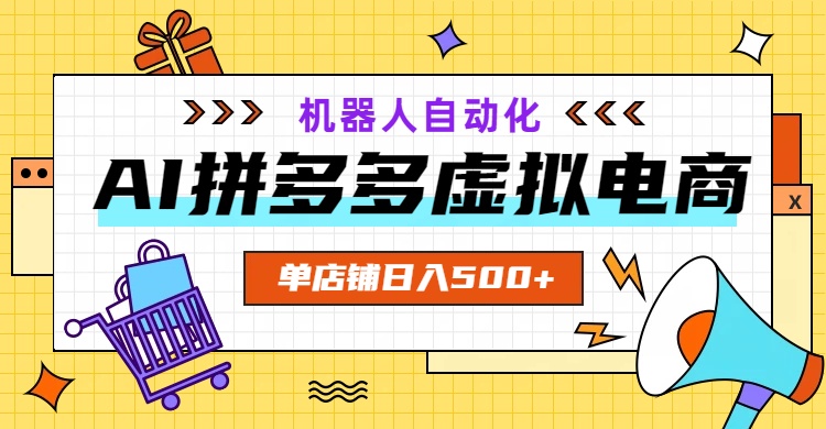 AI拼多多虚拟电商，配合机器人打造一个日入500的自动化店铺-亿起创业网-副业兼职月入过万-自媒体、引流推广、网赚项目、短视频、技术教程等创业项目资源