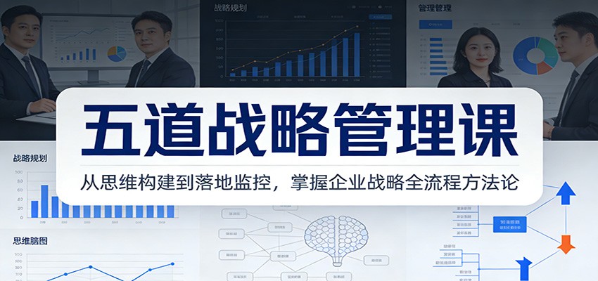 五道战略管理课：从思维构建到落地监控，掌握企业战略全流程方法论-亿佰盟网