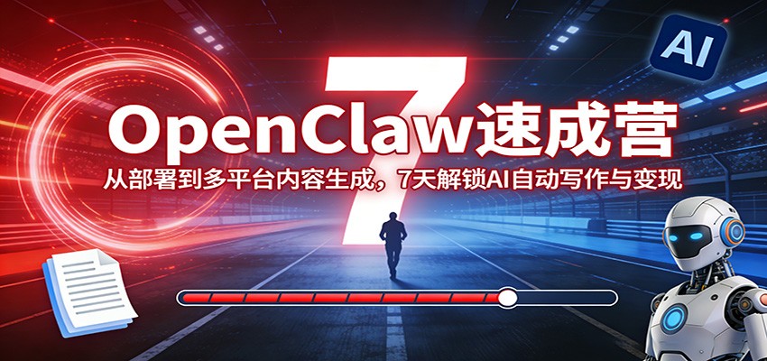 OpenClaw速成营：从部署到多平台内容生成，7天解锁AI自动写作与变现-亿佰盟网