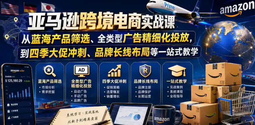 亚马逊跨境电商实战课，从蓝海产品筛选、全类型广告精细化投放，到四季大促冲刺、品牌长线布局等一站式教学(更新8月)-亿起创业网-副业兼职月入过万-自媒体、引流推广、网赚项目、短视频、技术教程等创业项目资源