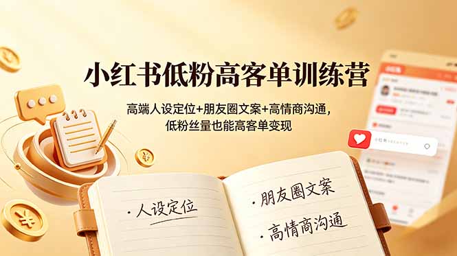 小红书低粉高客单训练营：高端人设定位+朋友圈文案+高情商沟通，低粉丝量也能高客单变现-亿起创业网-副业兼职月入过万-自媒体、引流推广、网赚项目、短视频、技术教程等创业项目资源