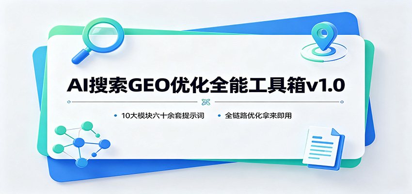 AI搜索GEO优化全能工具箱v1.0：10大模块六十余套提示词，全链路优化拿来即用-亿起创业网-副业兼职月入过万-自媒体、引流推广、网赚项目、短视频、技术教程等创业项目资源