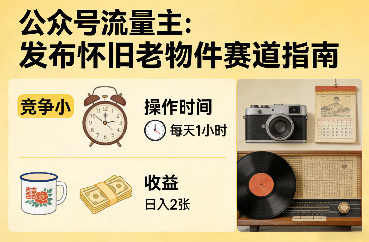 公众号流量主之发布怀旧老物件赛道，竞争小，每天操作1小时，日入2张-亿佰盟网