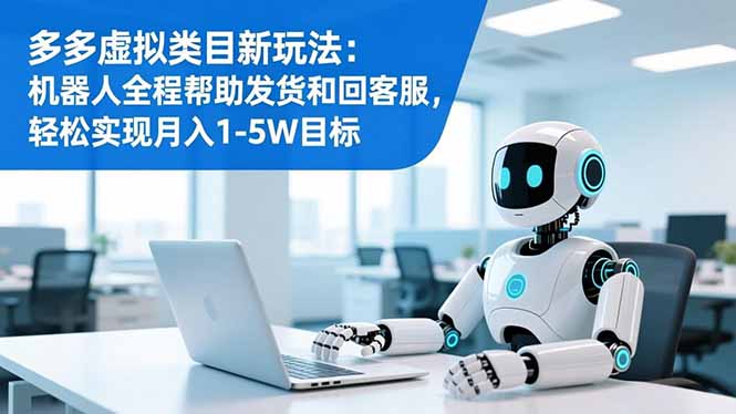 多多虚拟类目新玩法：机器人全程帮助发货和回客服，轻松实现月入1-5W目标-亿佰盟网