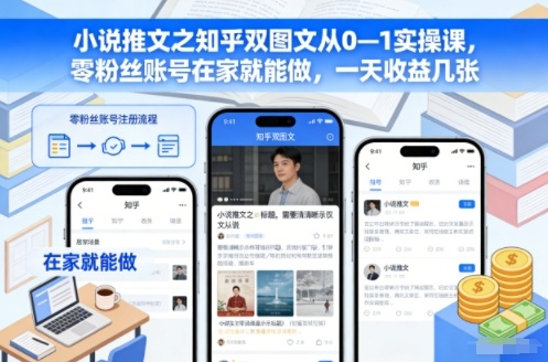 小说推文之知乎双图文从0—1实操课，零粉丝账号在家就能做，一天收益几张-亿佰盟网