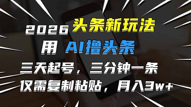 2026最新头条玩法，用AI撸头条，3天必起号，3分钟1条，只需要复制粘贴，简单月入3W+-亿佰盟网